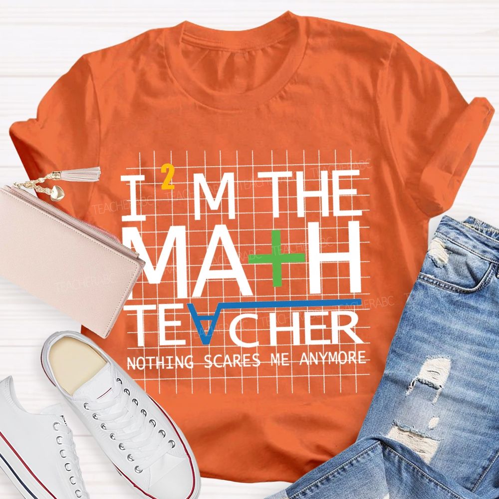 I'M The Math Teacher Nothing Scares Me Anymore T-shirt