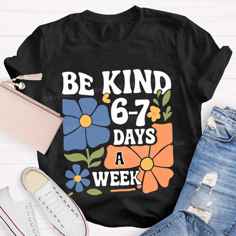 Be Kind 6-7 Days A Week T-shirt