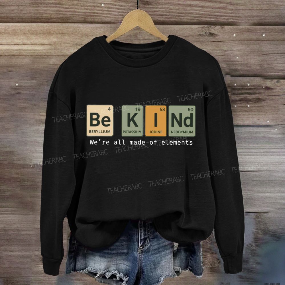 Be Kind We Are All Made Of Elements Sweatshirt