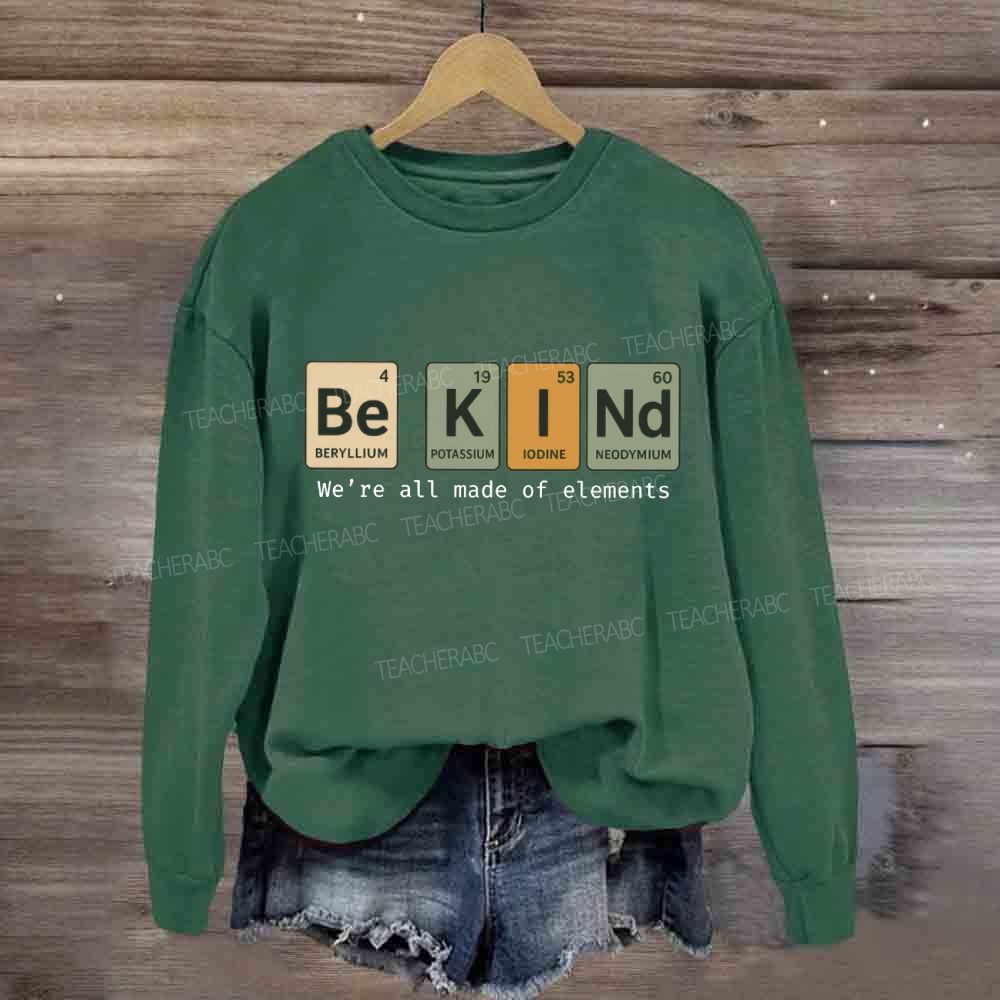 Be Kind We Are All Made Of Elements Sweatshirt