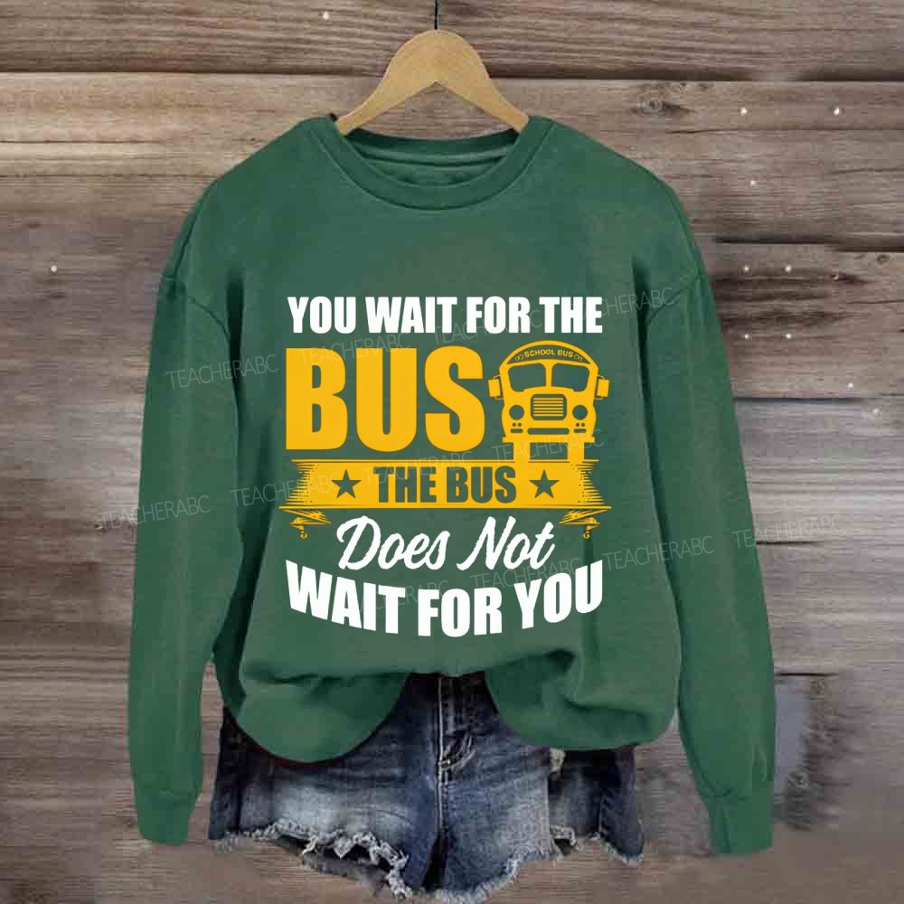 You Wait For The Bus The Bus Does Not Wait For You Sweatshirt