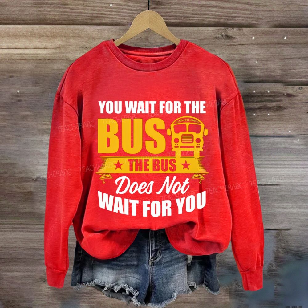 You Wait For The Bus The Bus Does Not Wait For You Sweatshirt