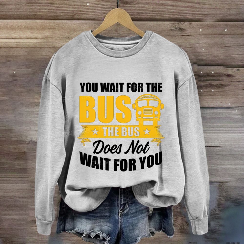 You Wait For The Bus The Bus Does Not Wait For You Sweatshirt