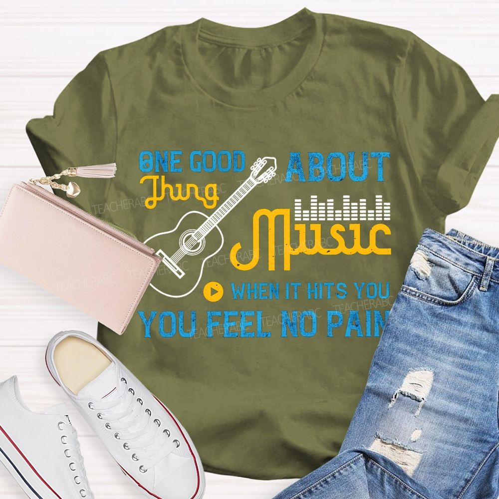 One Good About Music What It Is You Feel No Pain T-shirt