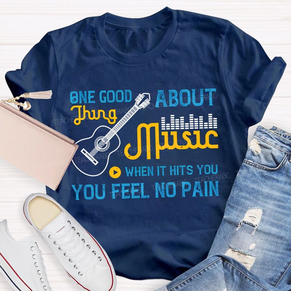 One Good About Music What It Is You Feel No Pain T-shirt
