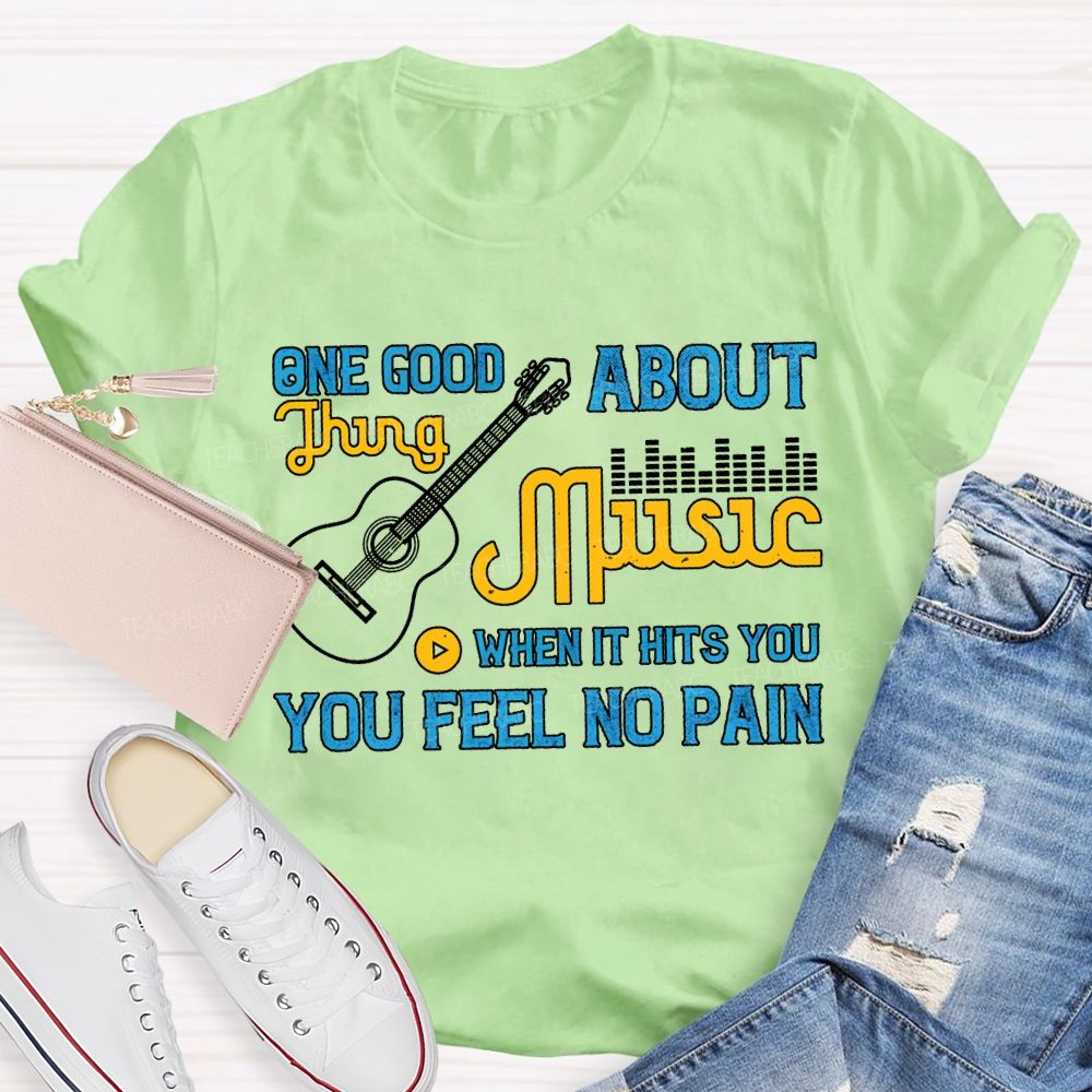 One Good About Music What It Is You Feel No Pain T-shirt