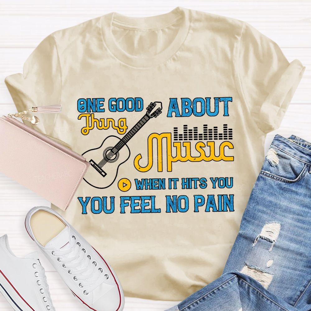 One Good About Music What It Is You Feel No Pain T-shirt