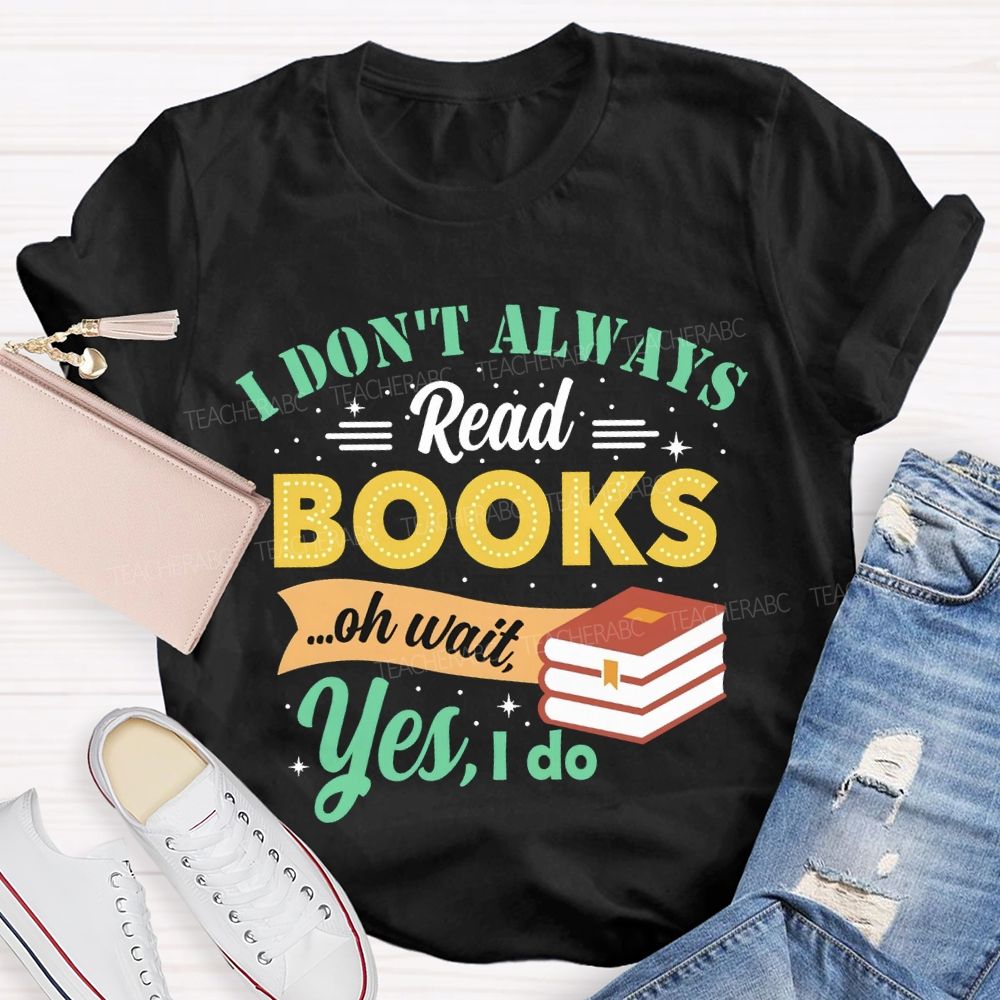 I Don'T Always Read Books Oh Wait Yes I Do T-shirt