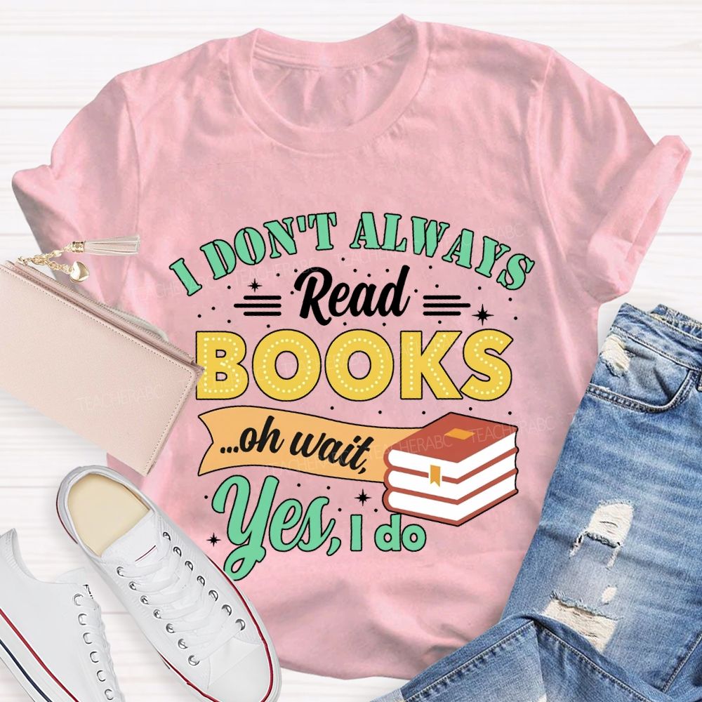 I Don'T Always Read Books Oh Wait Yes I Do T-shirt
