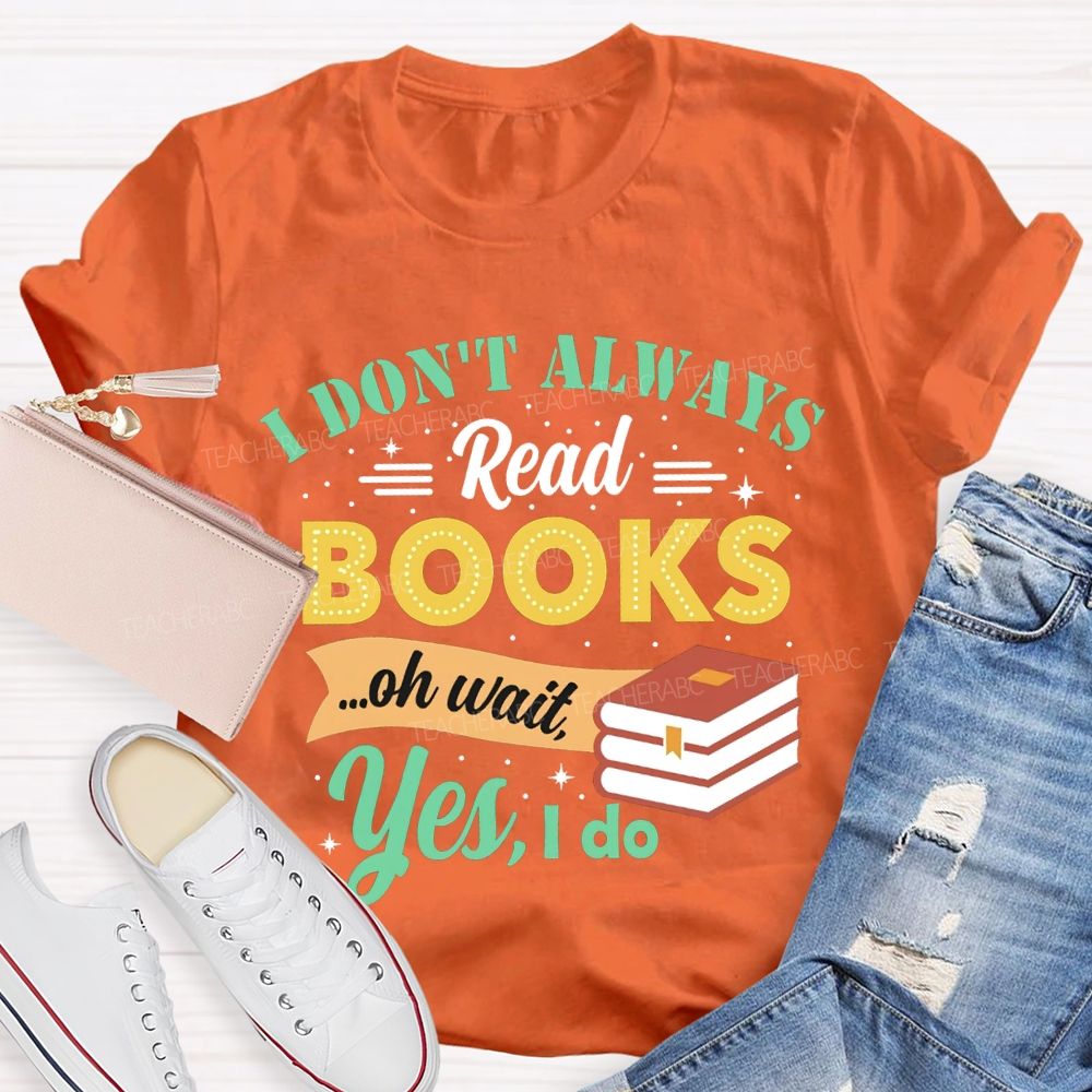 I Don'T Always Read Books Oh Wait Yes I Do T-shirt