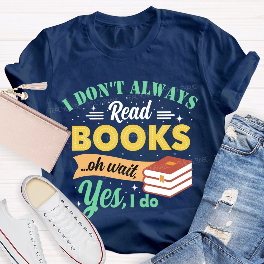 I Don'T Always Read Books Oh Wait Yes I Do T-shirt