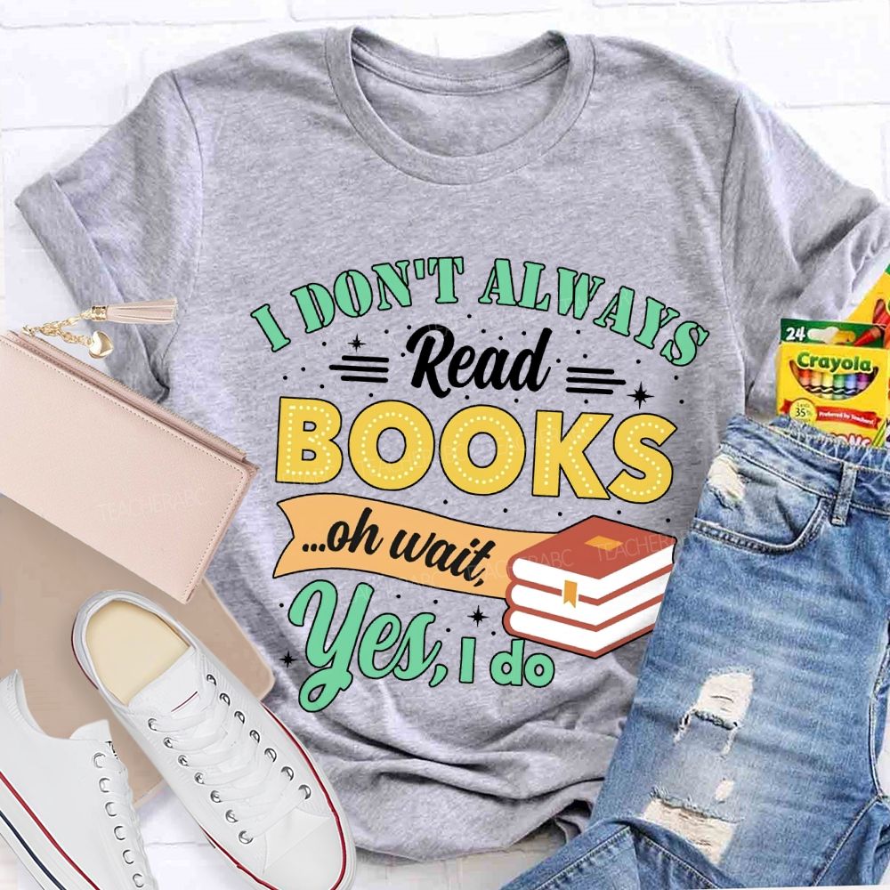 I Don'T Always Read Books Oh Wait Yes I Do T-shirt