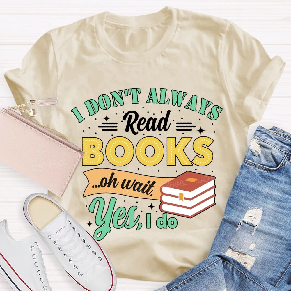 I Don'T Always Read Books Oh Wait Yes I Do T-shirt