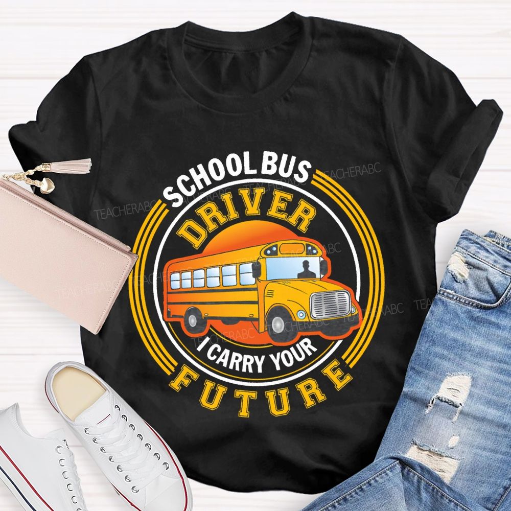 School Bus Driver I Carry Your Future T-shirt