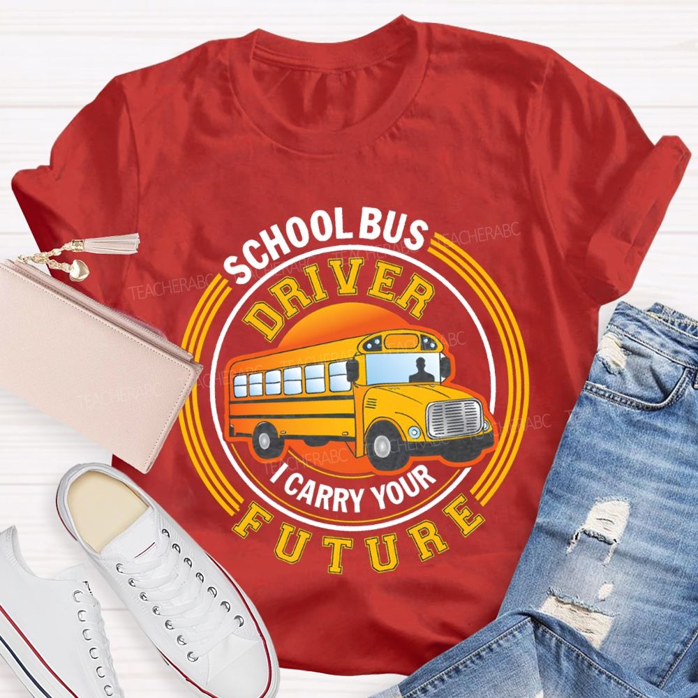 School Bus Driver I Carry Your Future T-shirt