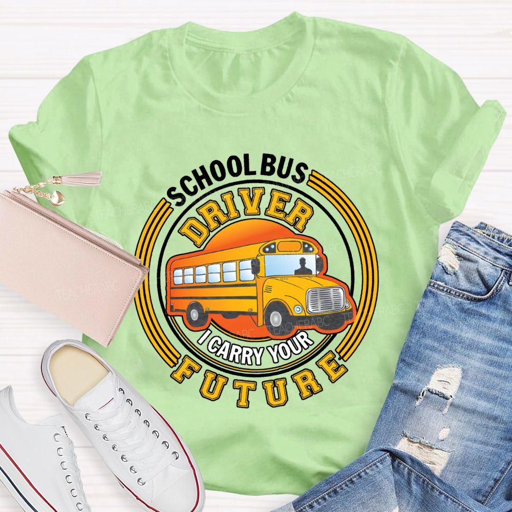 School Bus Driver I Carry Your Future T-shirt