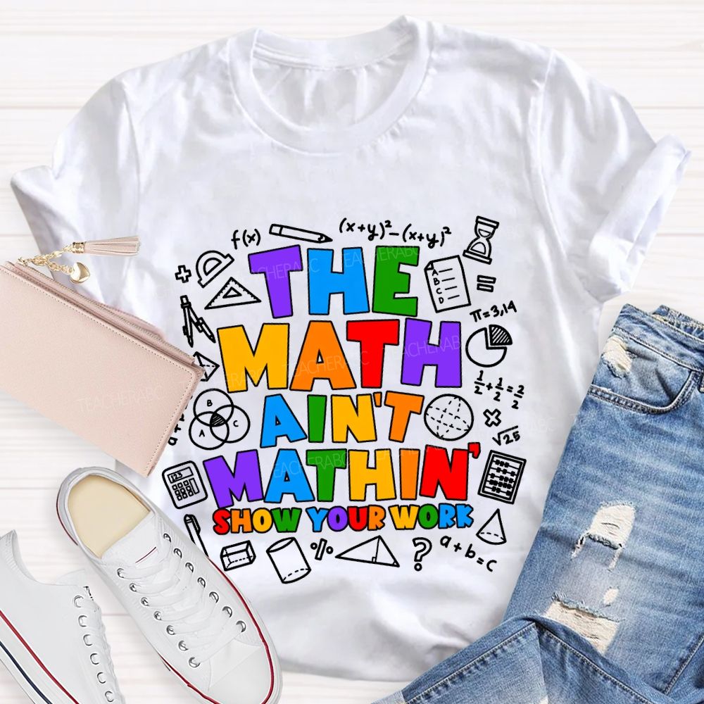 The Math Ain'T Mathin' Show Your Work T-shirt