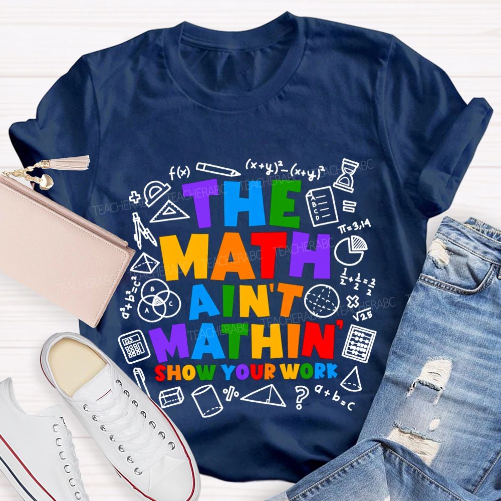 The Math Ain'T Mathin' Show Your Work T-shirt