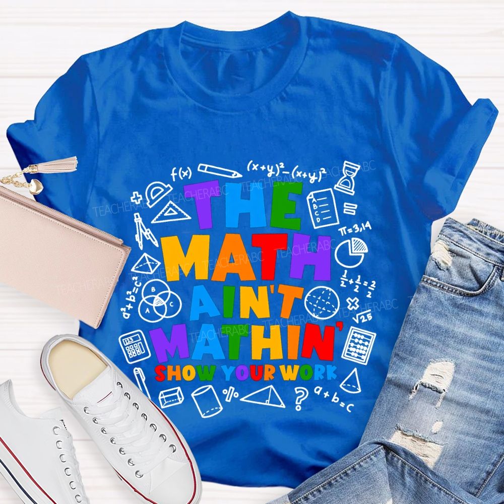 The Math Ain'T Mathin' Show Your Work T-shirt