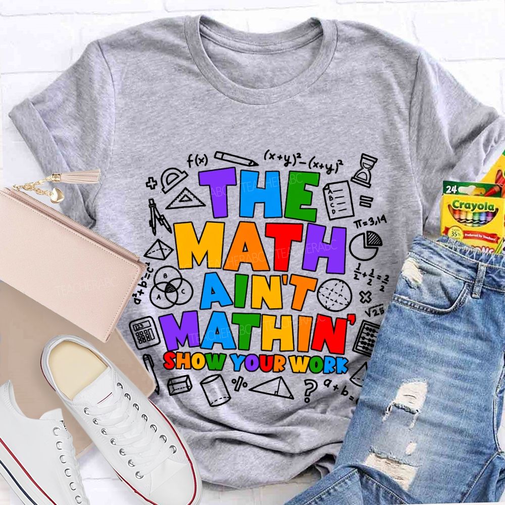 The Math Ain'T Mathin' Show Your Work T-shirt