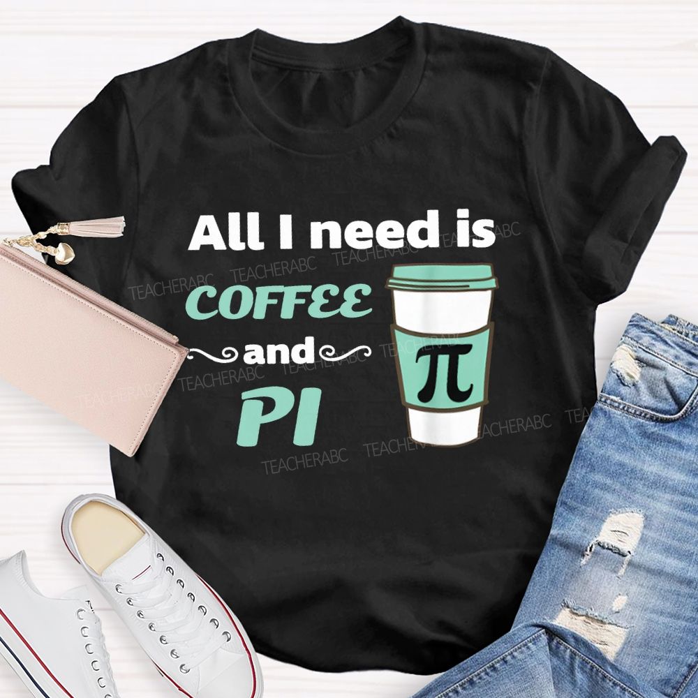 All I Need Is Coffee And Pi Math Teacher T-shirt