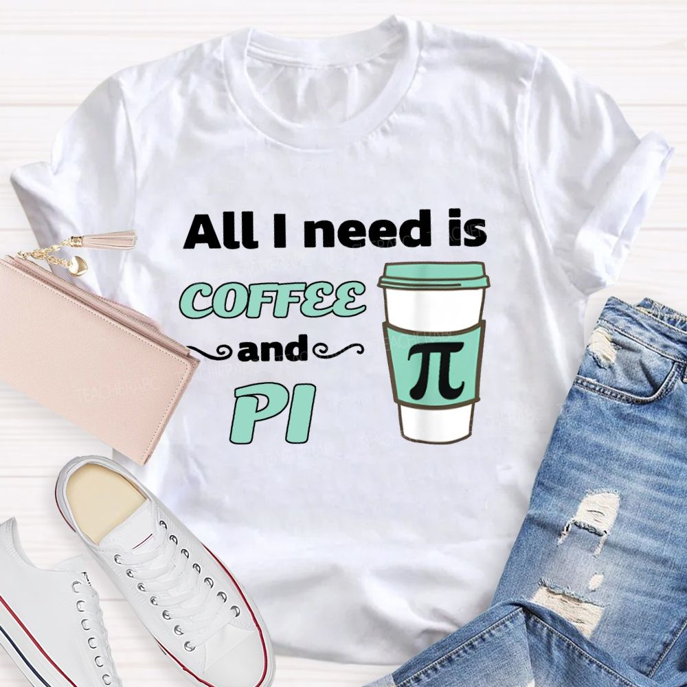 All I Need Is Coffee And Pi Math Teacher T-shirt