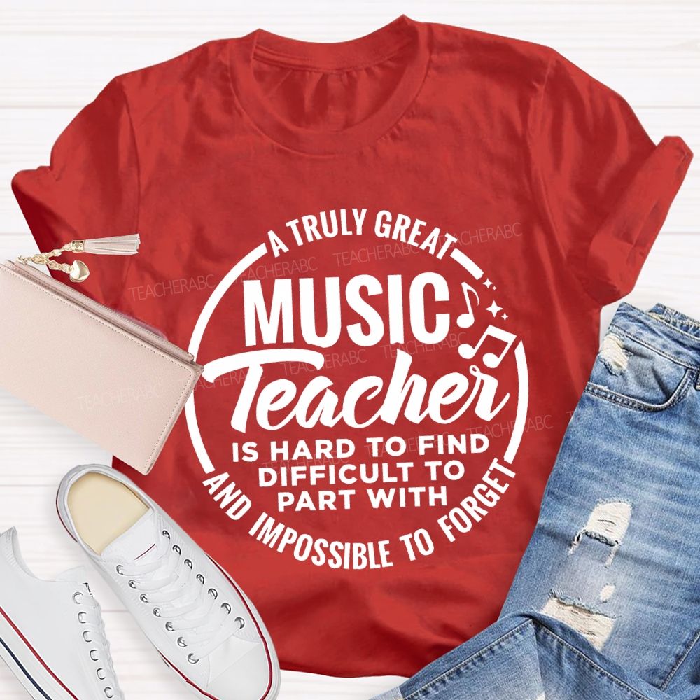 A Truly Great Music Teacher Is Hard To Find Difficult To Part With And Impossible To Forget T-shirt