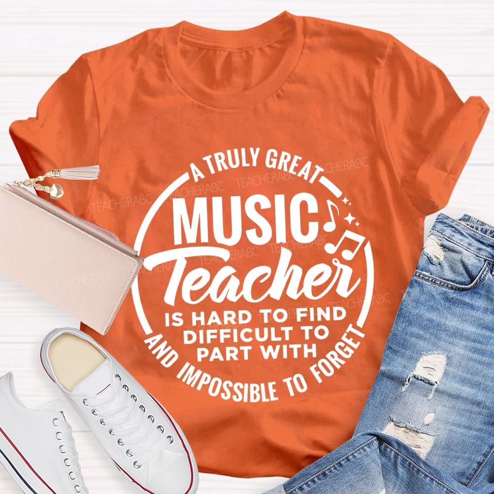 A Truly Great Music Teacher Is Hard To Find Difficult To Part With And Impossible To Forget T-shirt
