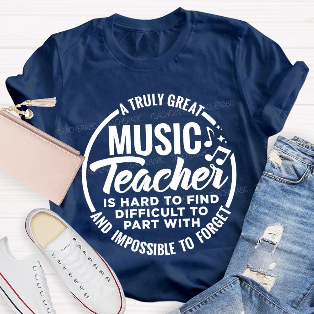 A Truly Great Music Teacher Is Hard To Find Difficult To Part With And Impossible To Forget T-shirt