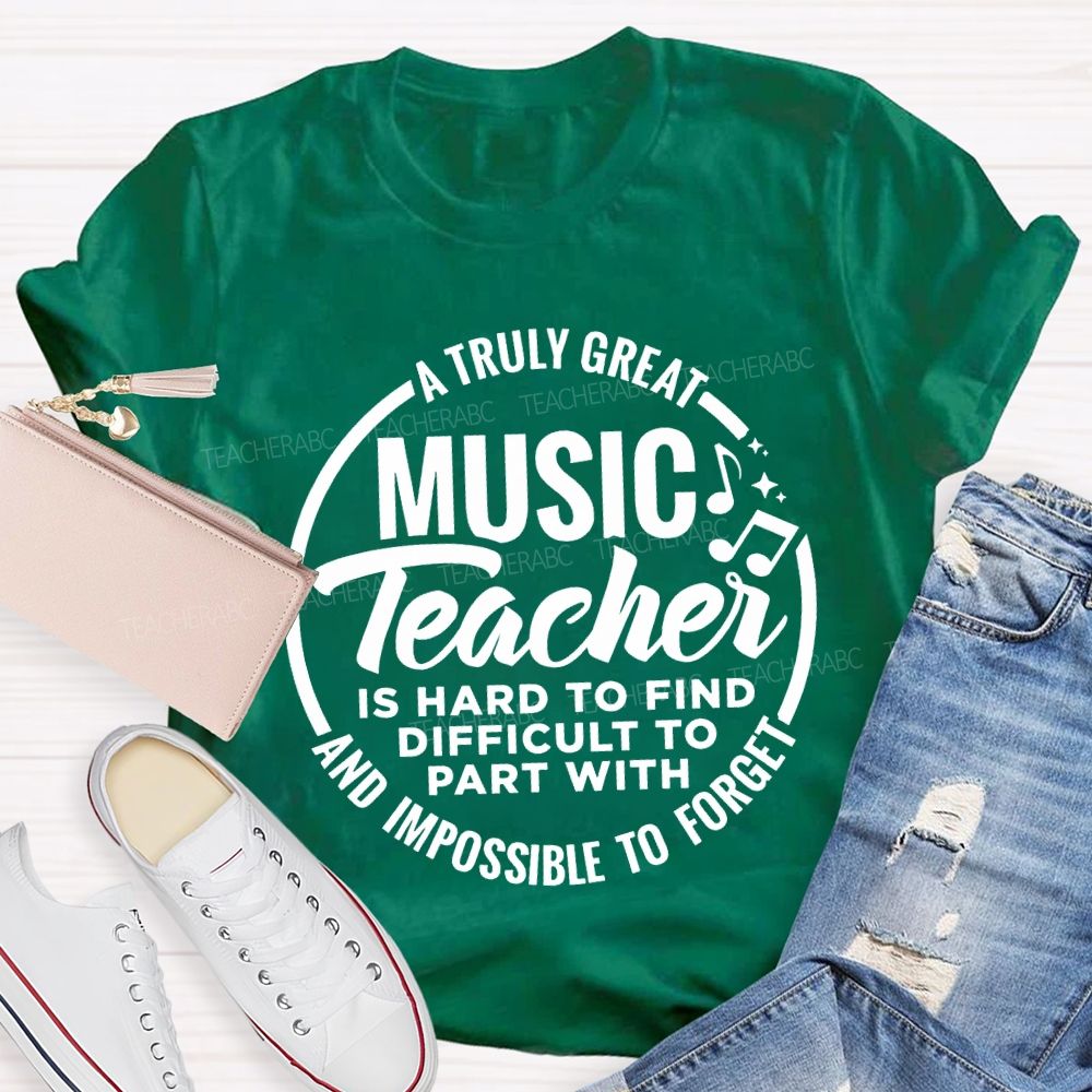 A Truly Great Music Teacher Is Hard To Find Difficult To Part With And Impossible To Forget T-shirt
