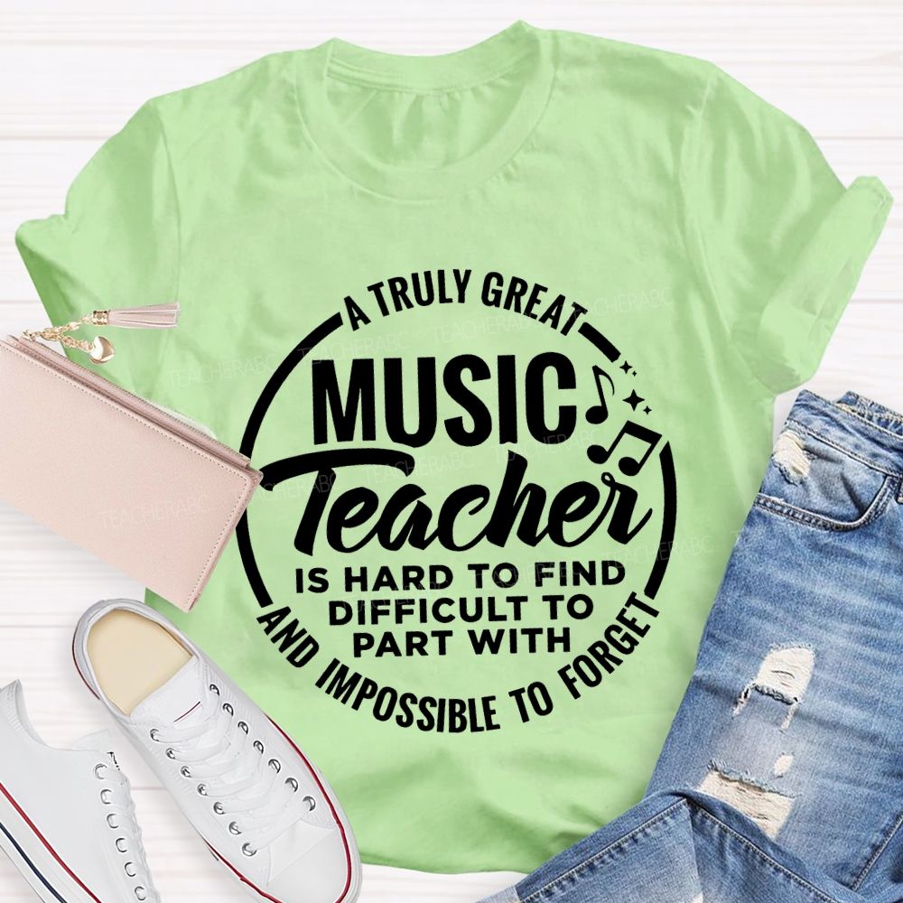 A Truly Great Music Teacher Is Hard To Find Difficult To Part With And Impossible To Forget T-shirt