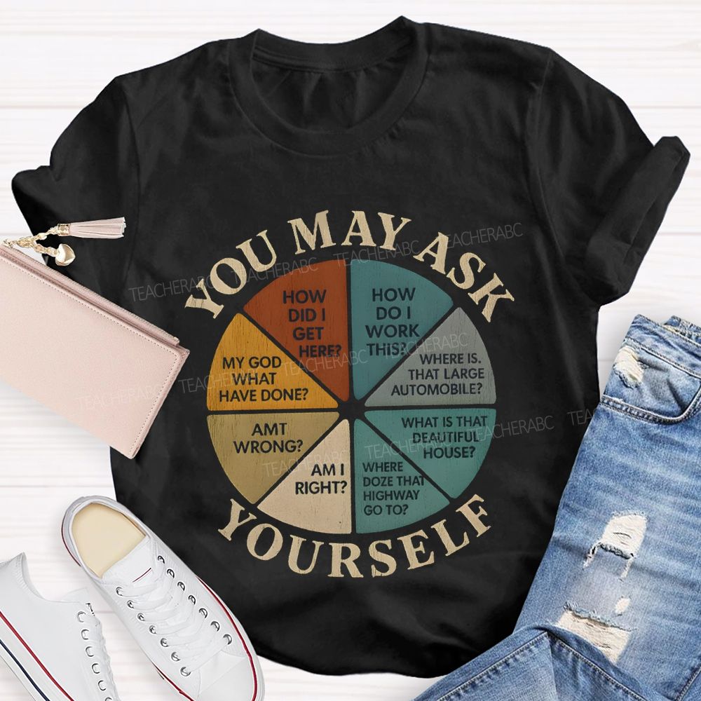 You May Ask Yourself How Did I Get Here T-shirt