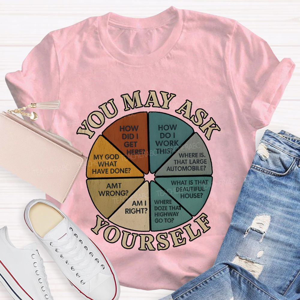You May Ask Yourself How Did I Get Here T-shirt