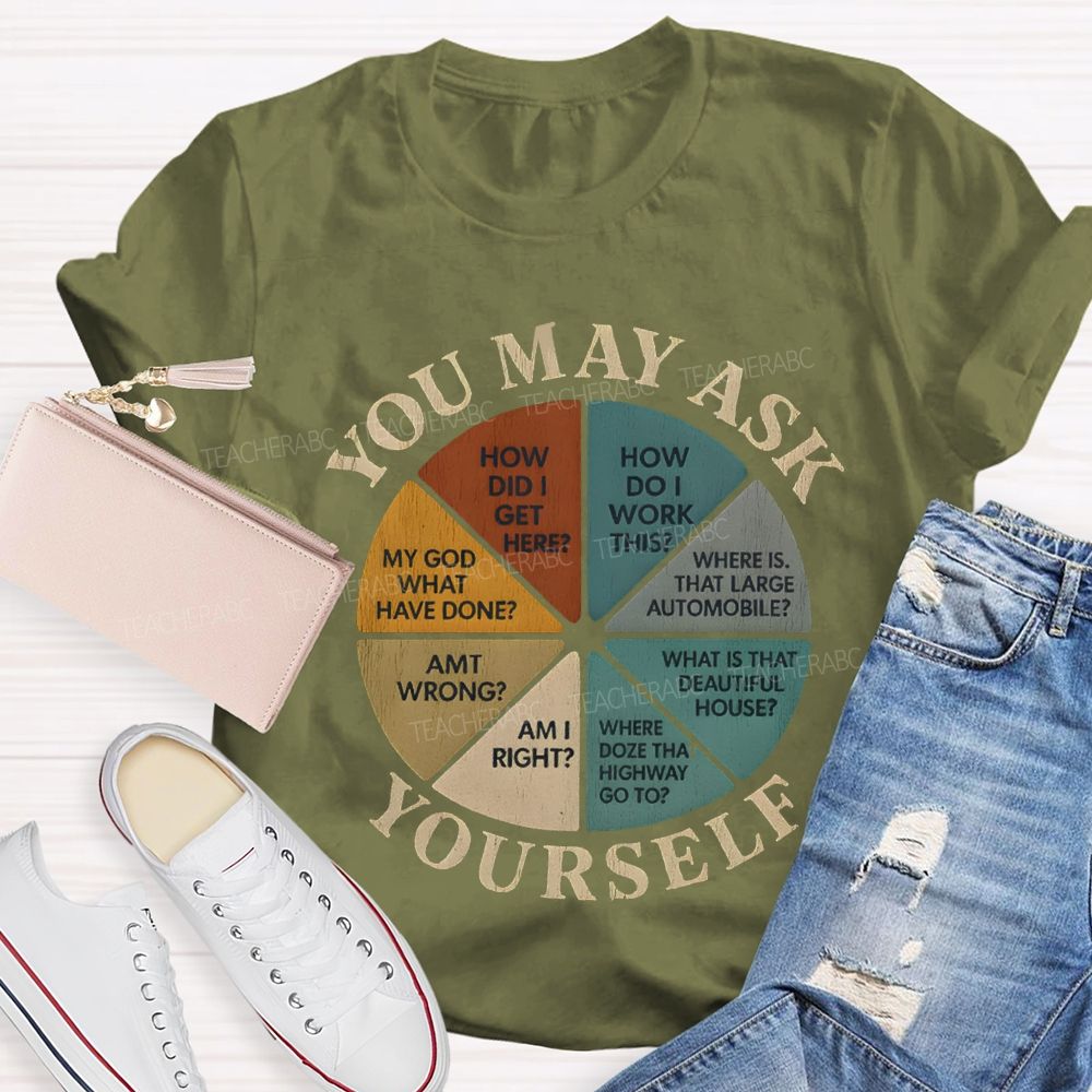 You May Ask Yourself How Did I Get Here T-shirt