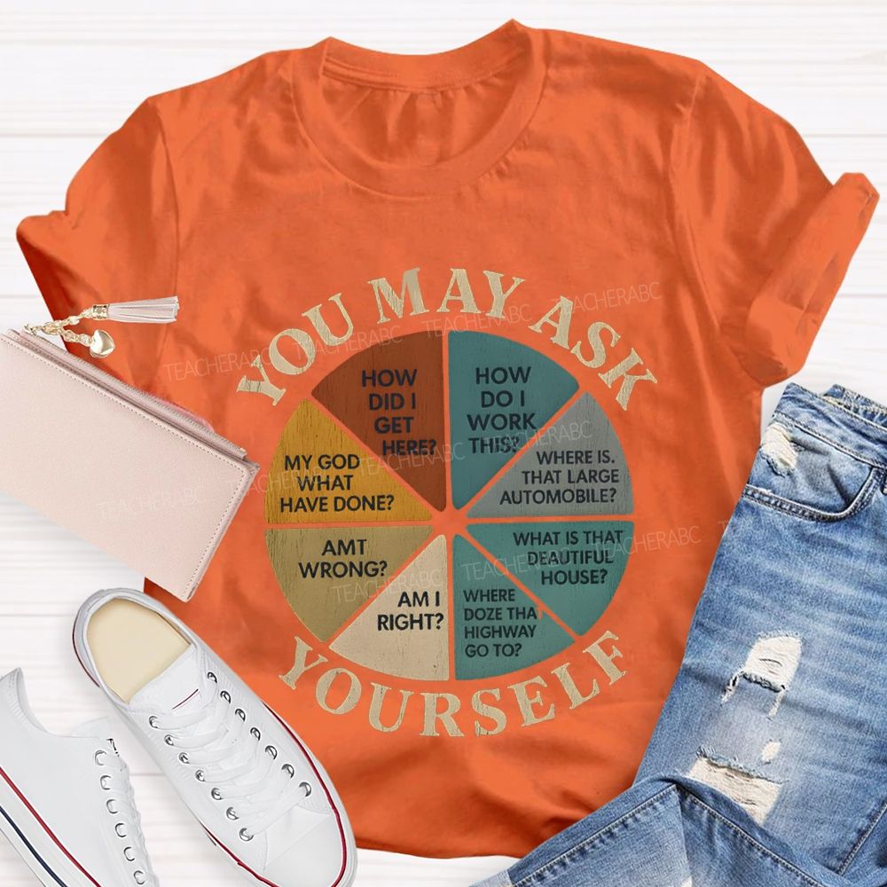 You May Ask Yourself How Did I Get Here T-shirt