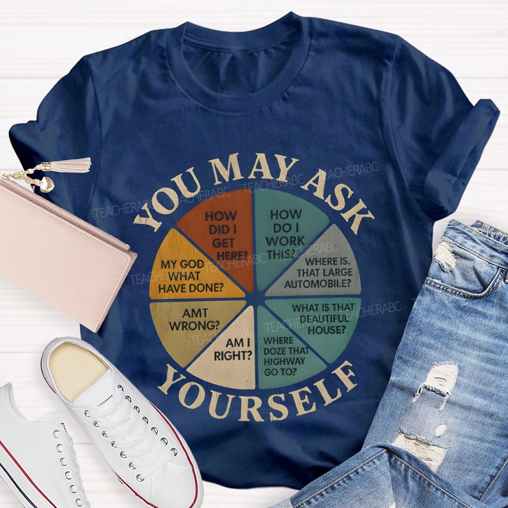 You May Ask Yourself How Did I Get Here T-shirt