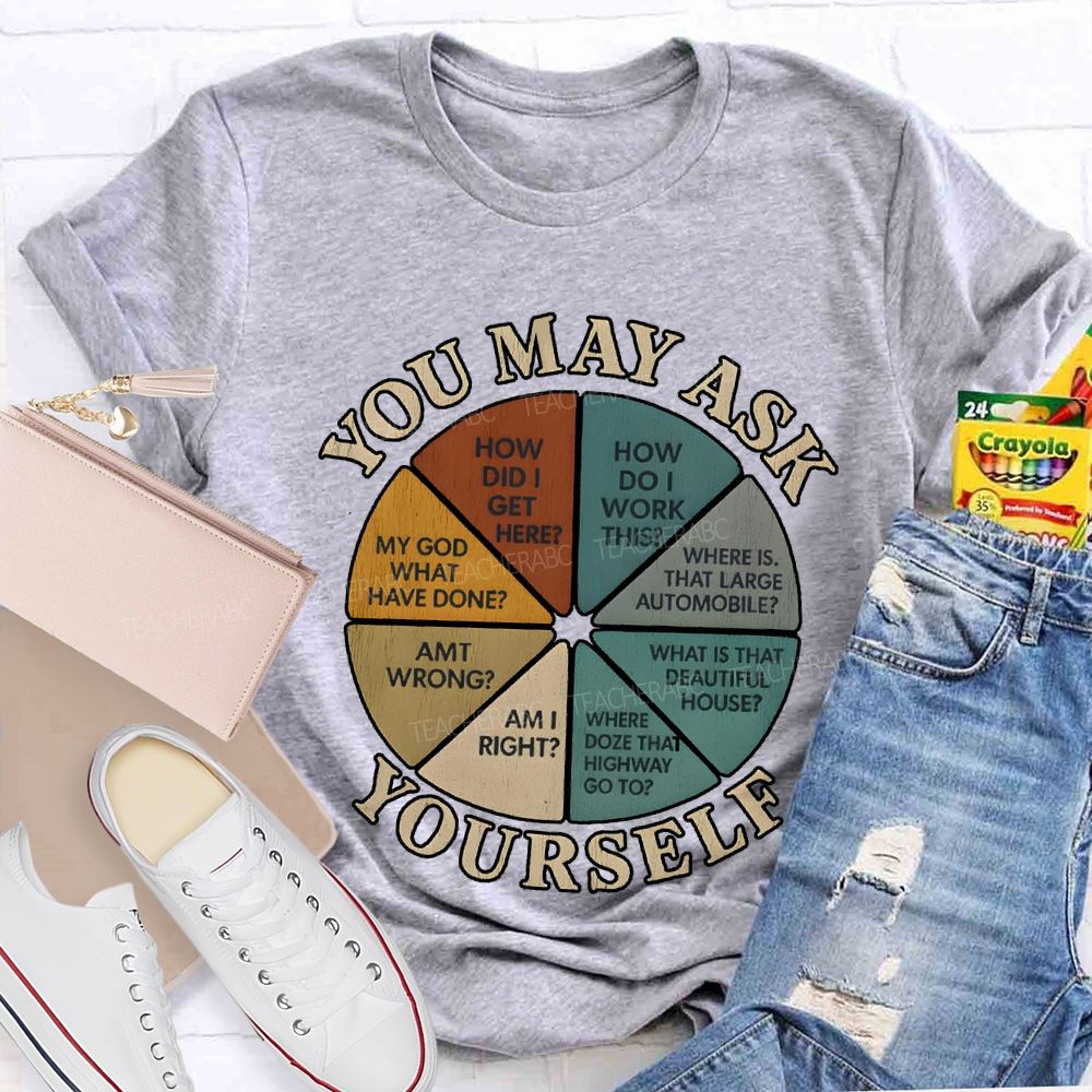 You May Ask Yourself How Did I Get Here T-shirt