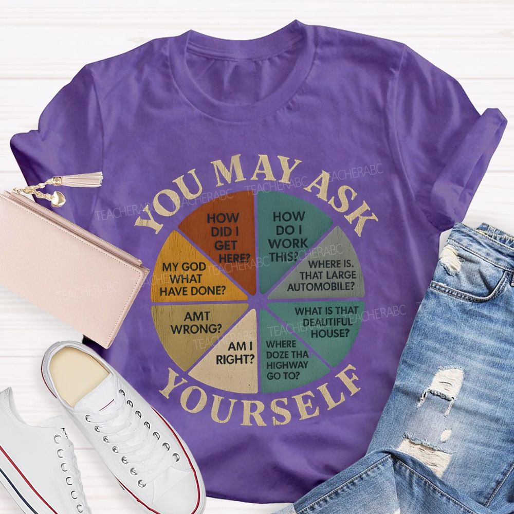 You May Ask Yourself How Did I Get Here T-shirt
