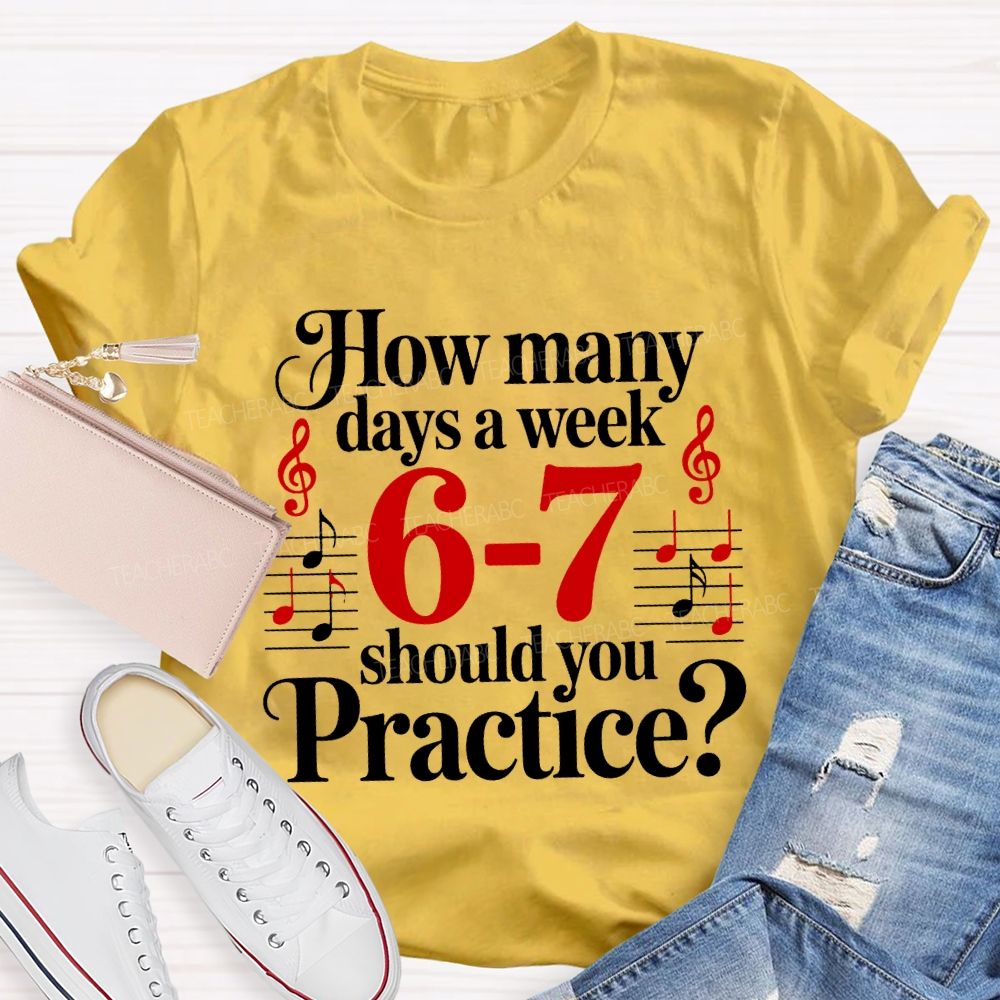 How Many Days A Week 6-7 Should You Practice Music Teacher T-shirt