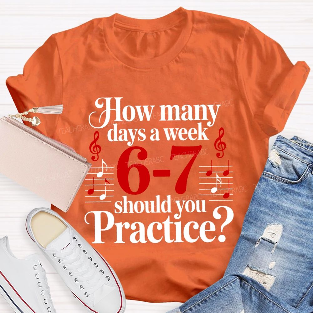 How Many Days A Week 6-7 Should You Practice Music Teacher T-shirt