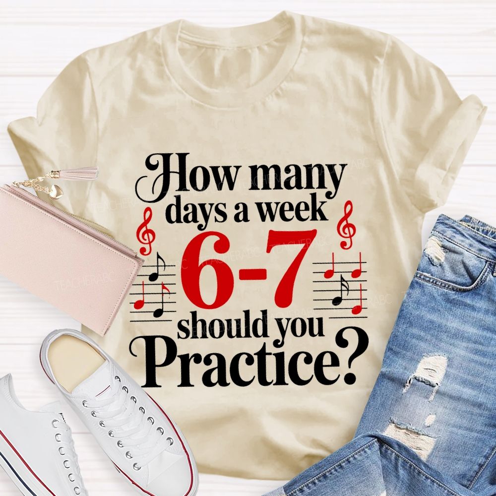 How Many Days A Week 6-7 Should You Practice Music Teacher T-shirt