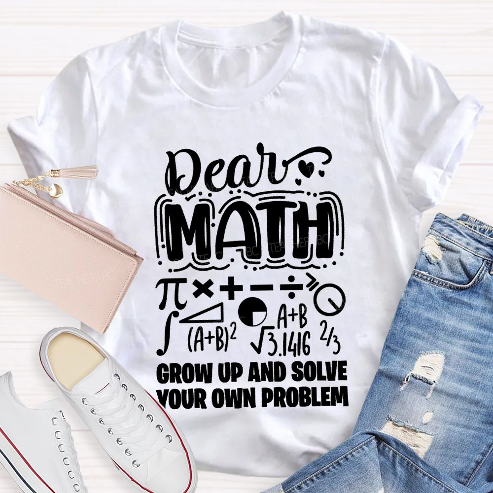 Dear Math Grow Up And Solve Your Own Problem T-shirt