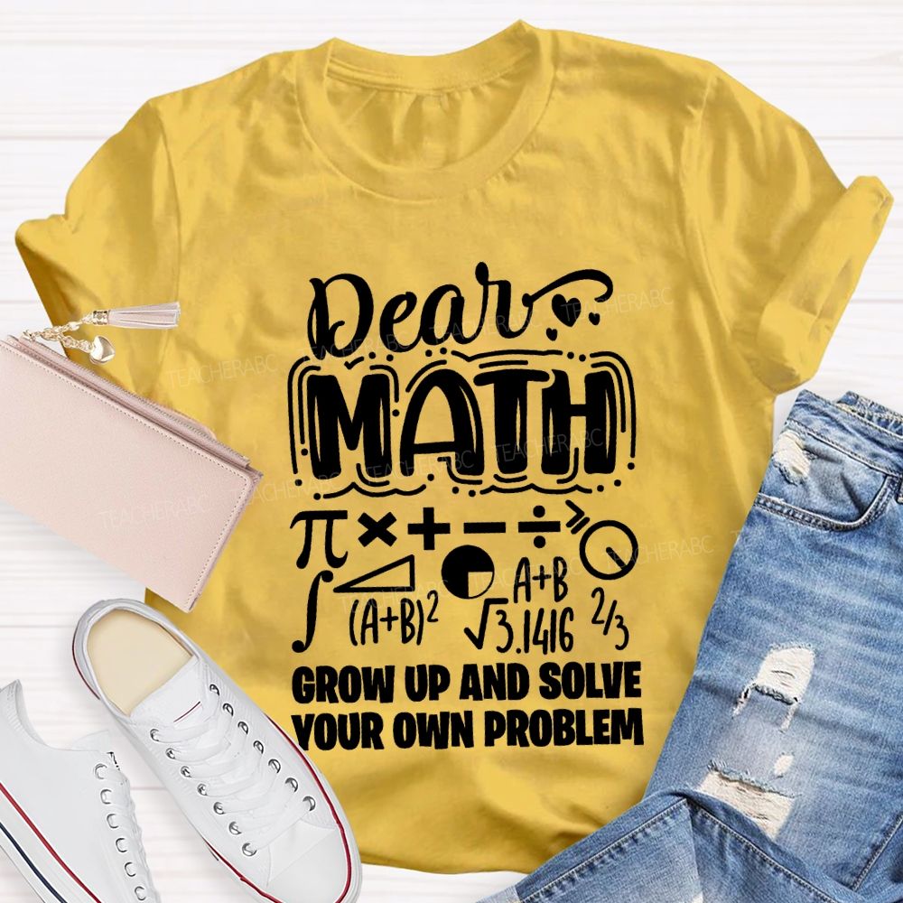 Dear Math Grow Up And Solve Your Own Problem T-shirt