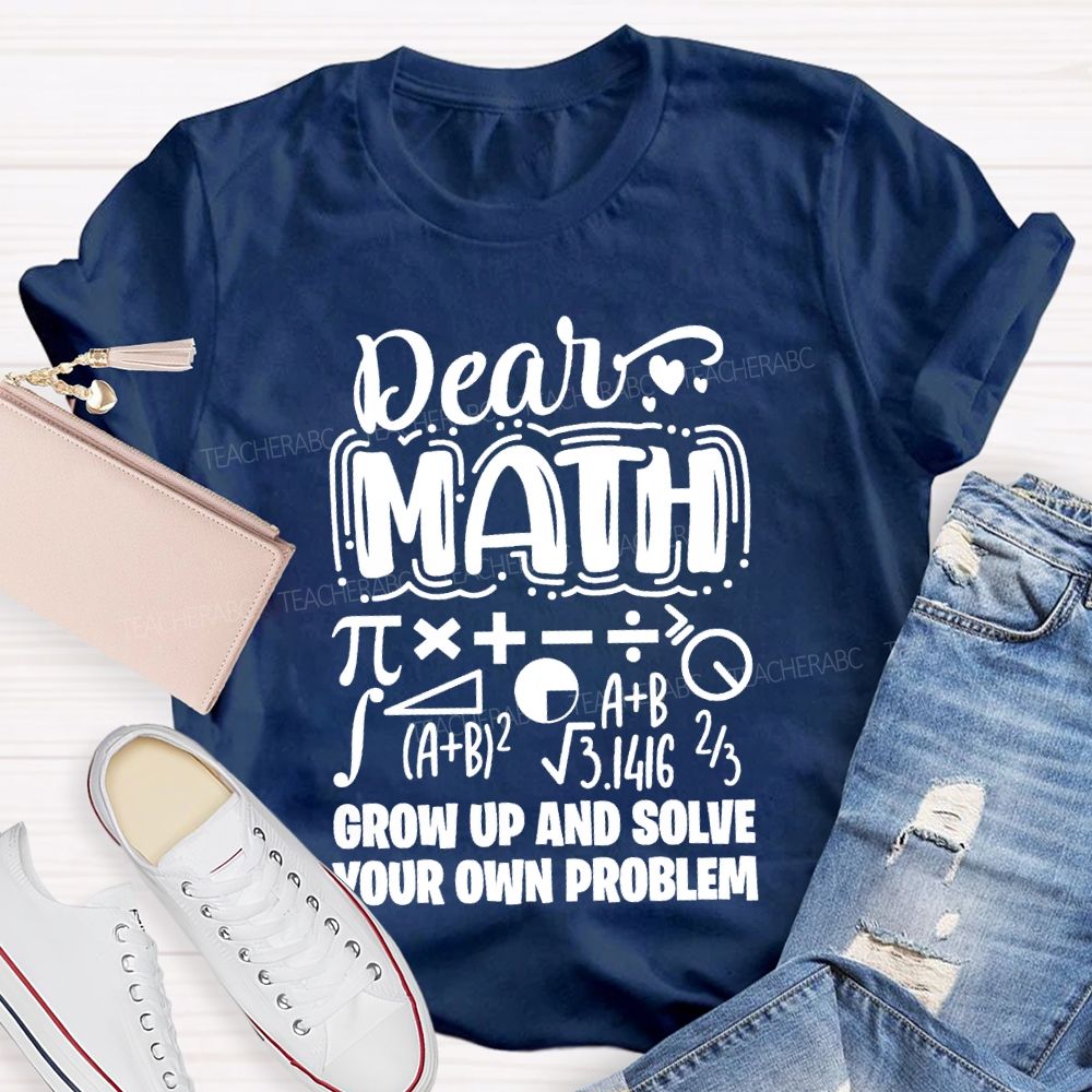 Dear Math Grow Up And Solve Your Own Problem T-shirt