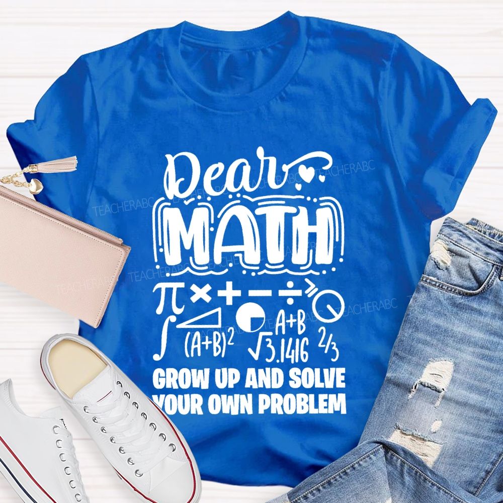 Dear Math Grow Up And Solve Your Own Problem T-shirt