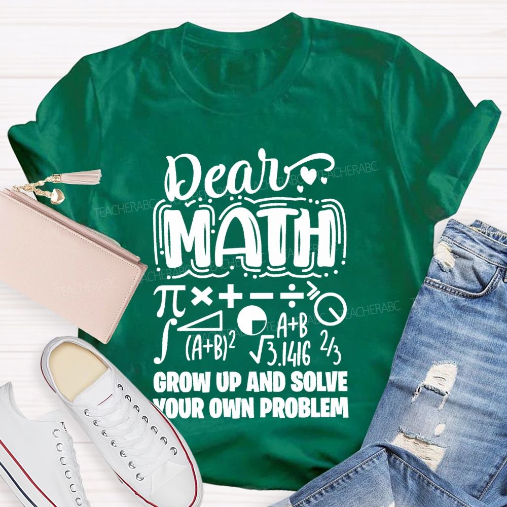Dear Math Grow Up And Solve Your Own Problem T-shirt