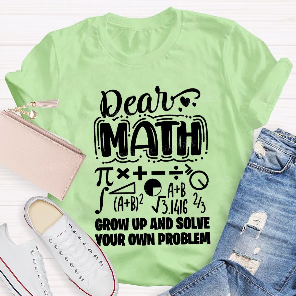 Dear Math Grow Up And Solve Your Own Problem T-shirt