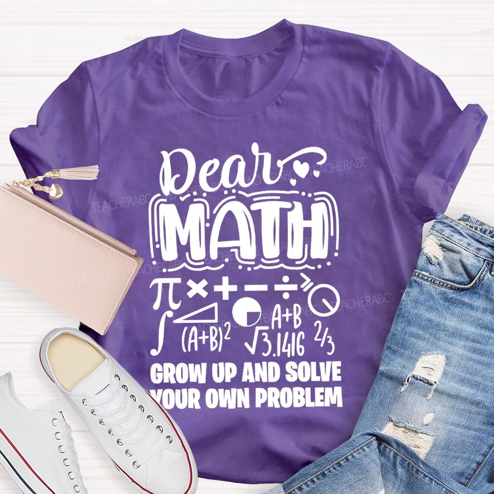 Dear Math Grow Up And Solve Your Own Problem T-shirt