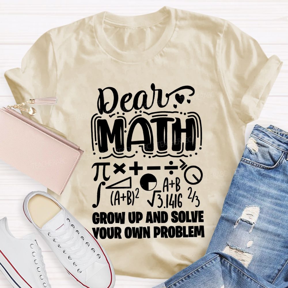 Dear Math Grow Up And Solve Your Own Problem T-shirt