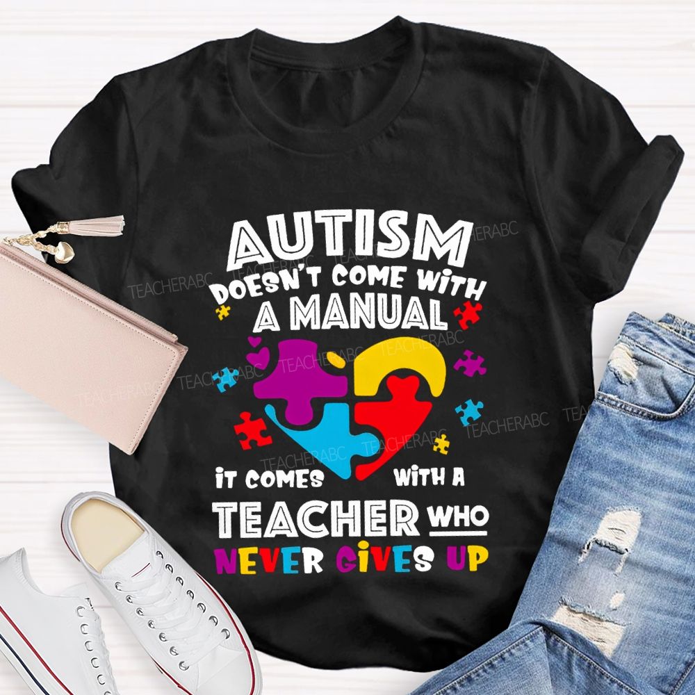 Autism Doesn'T Come With A Manual It Comes With A Teacher Who Never Gives Up T-shirt